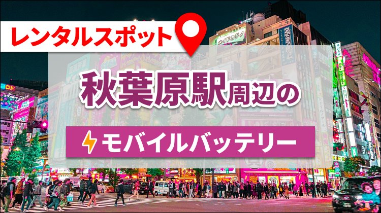 秋葉原駅周辺でモバイルバッテリー・携帯充電器をレンタルできるスポット
