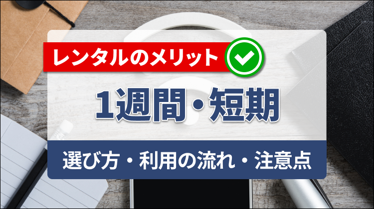 1週間・短期でWi-Fiレンタルを使うメリットは？選び方や利用の流れ、注意点を解説
