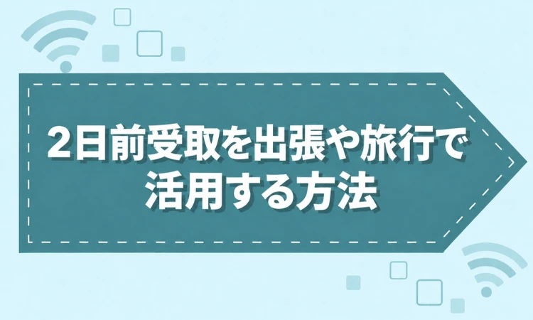 2日前受取を出張や旅行で活用する方法