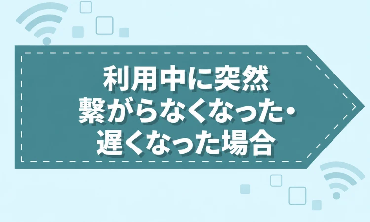 利用中に突然繋がらなくなった・遅くなった場合
